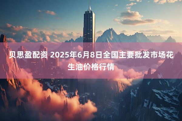 贝思盈配资 2025年6月8日全国主要批发市场花生油价格行情