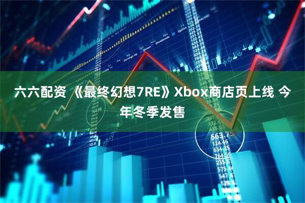 六六配资 《最终幻想7RE》Xbox商店页上线 今年冬季发售