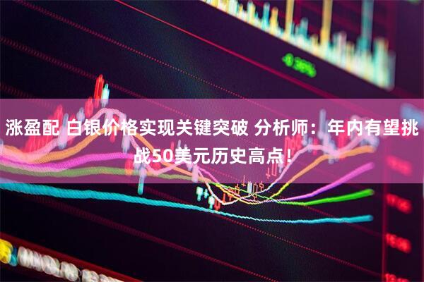 涨盈配 白银价格实现关键突破 分析师：年内有望挑战50美元历史高点！
