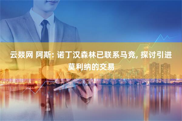 云燚网 阿斯: 诺丁汉森林已联系马竞, 探讨引进莫利纳的交易