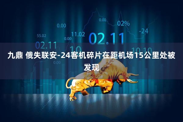 九鼎 俄失联安-24客机碎片在距机场15公里处被发现