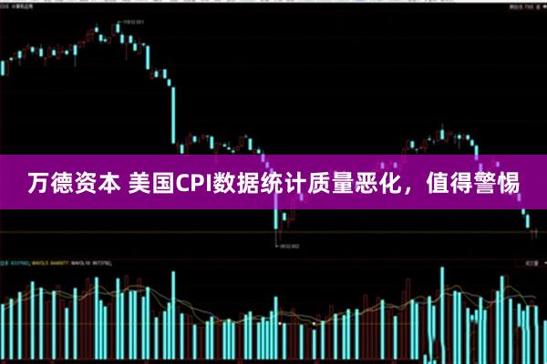 万德资本 美国CPI数据统计质量恶化，值得警惕