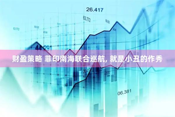 财盈策略 菲印南海联合巡航, 就是小丑的作秀