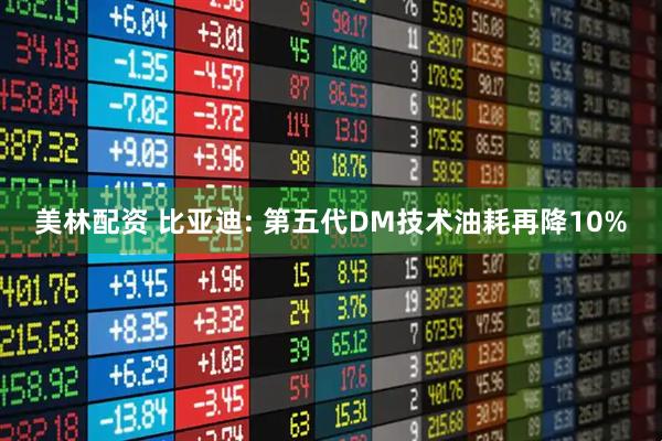 美林配资 比亚迪: 第五代DM技术油耗再降10%