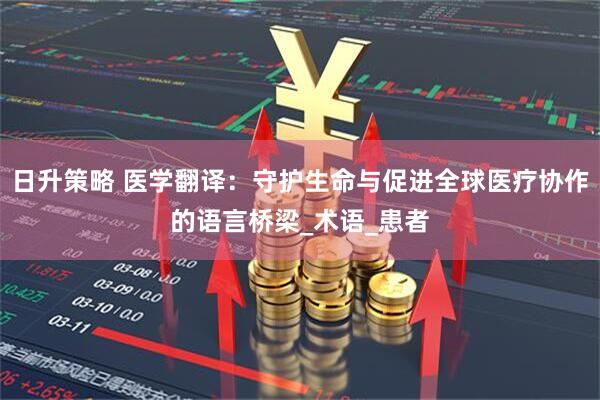 日升策略 医学翻译：守护生命与促进全球医疗协作的语言桥梁_术语_患者